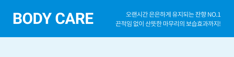 BODY CARE 오랜시간 은은하게 유지되는 잔향 NO.1 끈적임 없이 산뜻한 마무리의 보습효과까지!