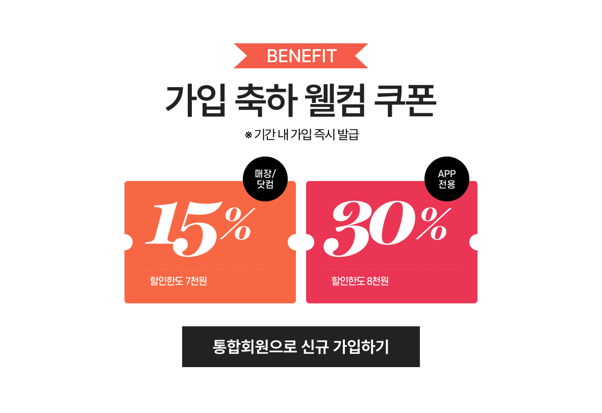 가입 축하 웰컴 쿠폰 *기간 내 가입 즉시 발급 매장/닷컴 15% 할인한도 7천원, app전용 30% 할인한도 8천원